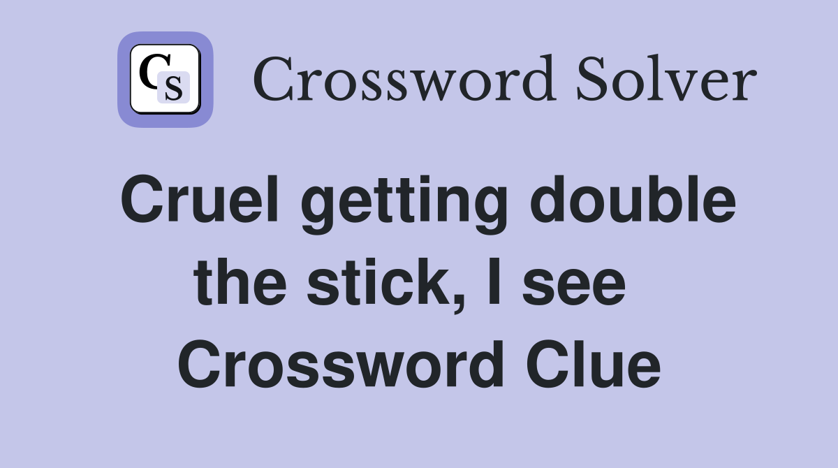 Cruel getting double the stick, I see  Crossword Clue