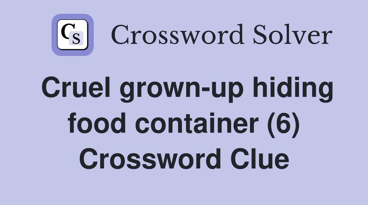 Cruel grown-up hiding food container (6) Crossword Clue