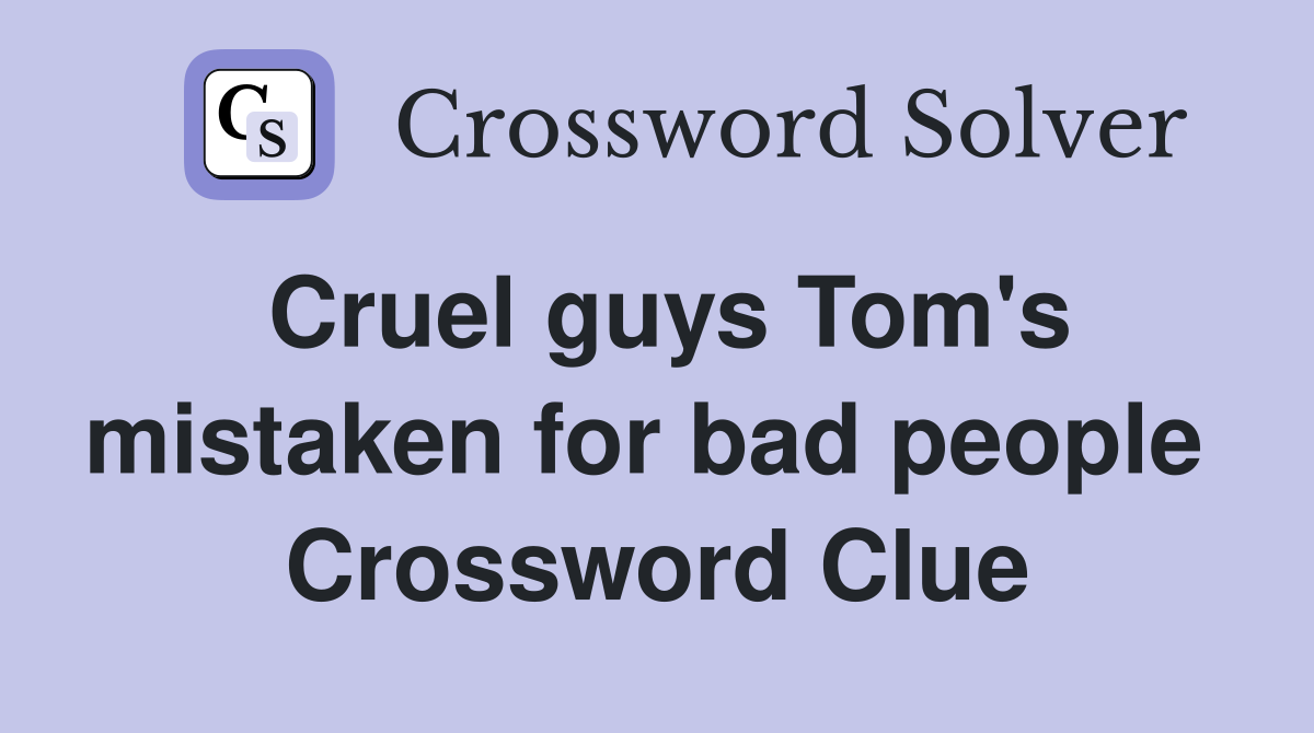 Cruel guys Tom's mistaken for bad people  Crossword Clue