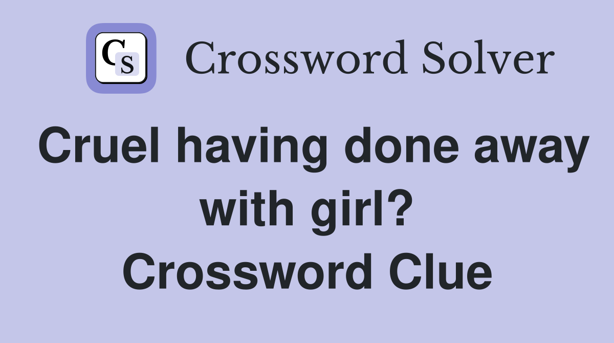 Cruel having done away with girl? Crossword Clue