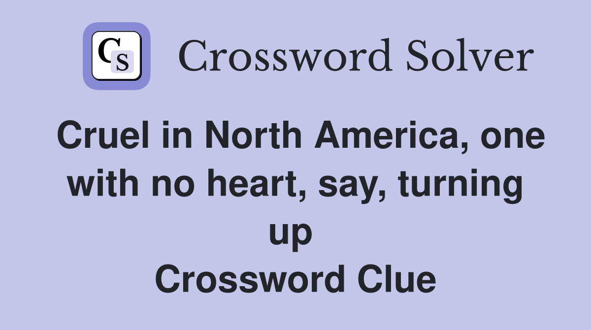 Cruel in North America, one with no heart, say, turning up  Crossword Clue