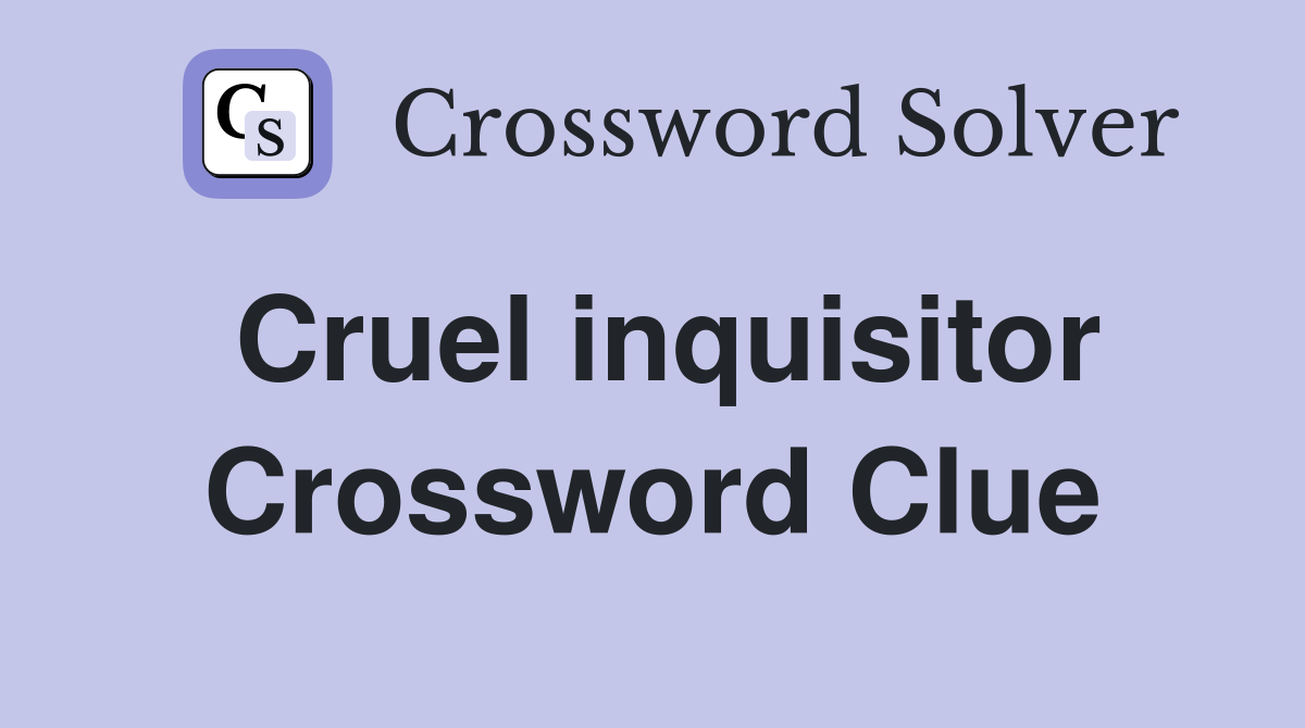 Cruel inquisitor Crossword Clue