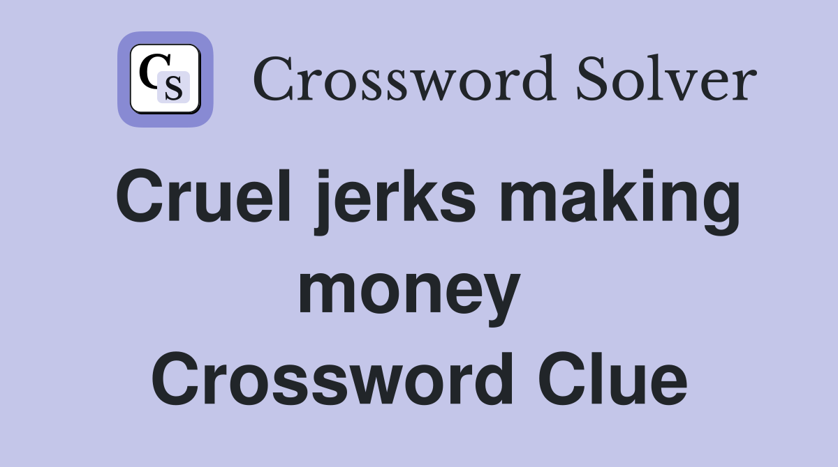 Cruel jerks making money  Crossword Clue
