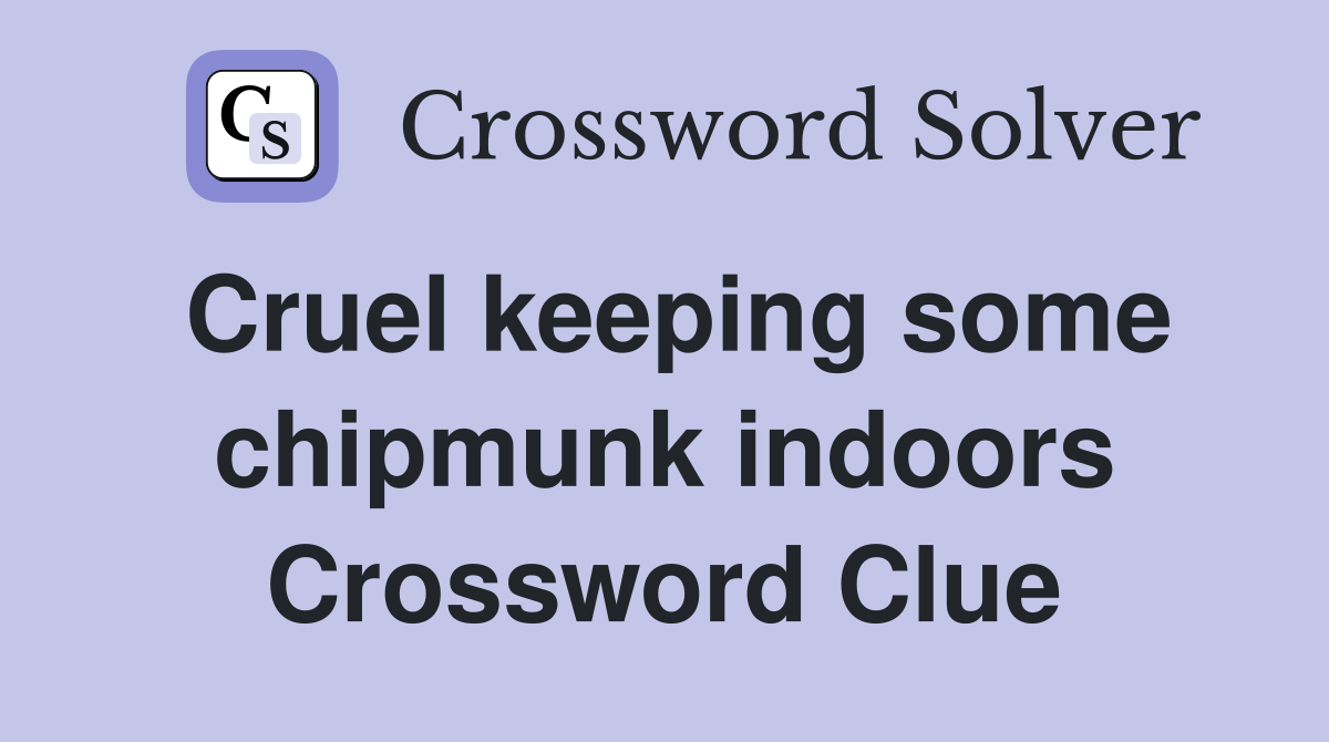 Cruel keeping some chipmunk indoors Crossword Clue