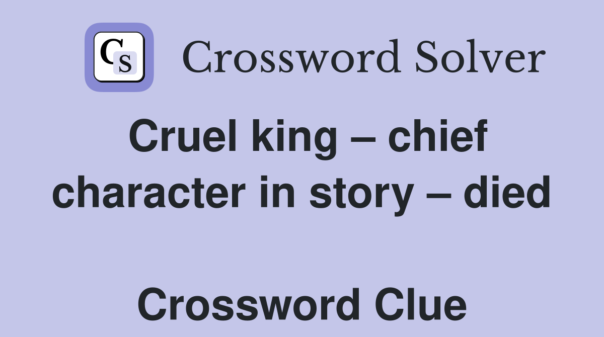 Cruel king – chief character in story – died  Crossword Clue