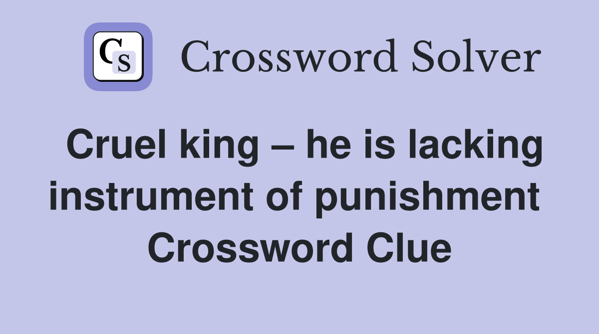 Cruel king – he is lacking instrument of punishment  Crossword Clue