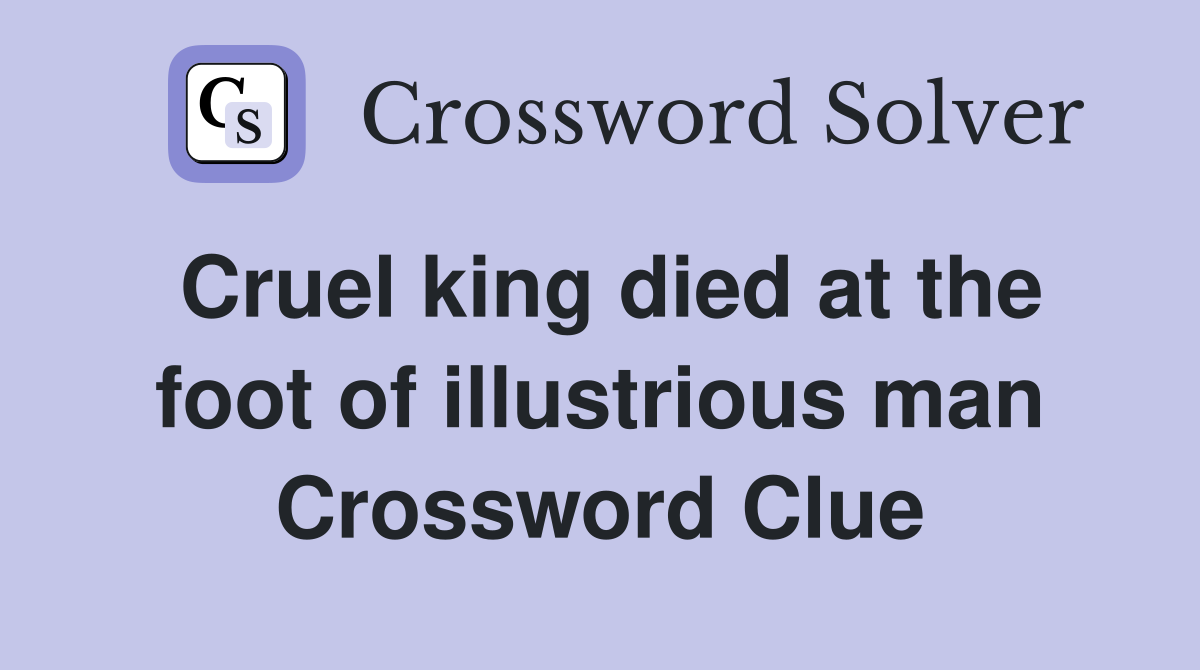 Cruel king died at the foot of illustrious man Crossword Clue