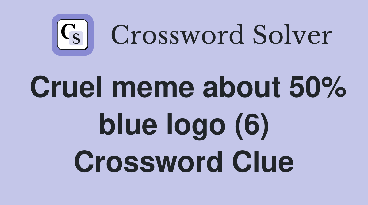 Cruel meme about 50% blue logo (6) Crossword Clue