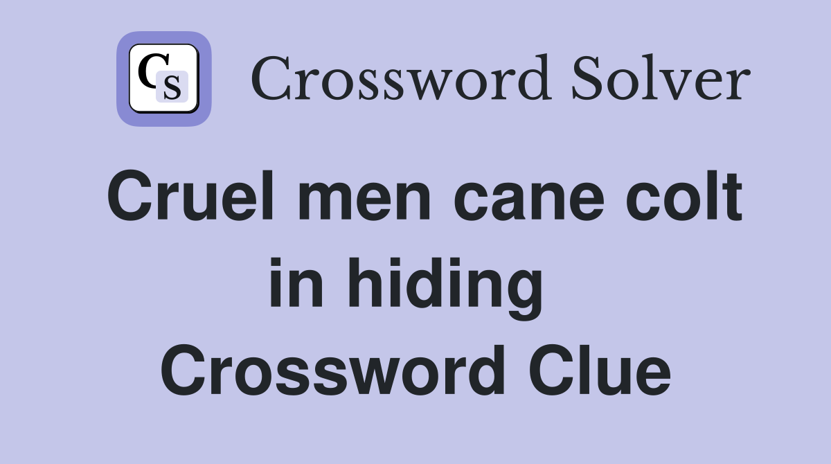 Cruel men cane colt in hiding  Crossword Clue