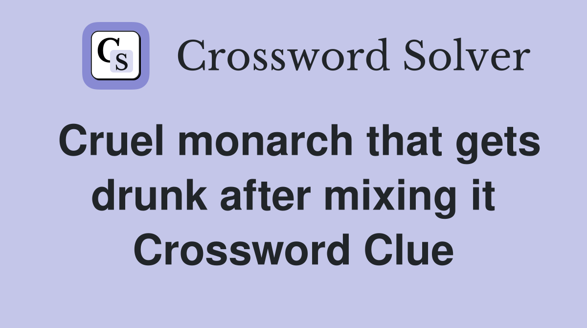 Cruel monarch that gets drunk after mixing it Crossword Clue