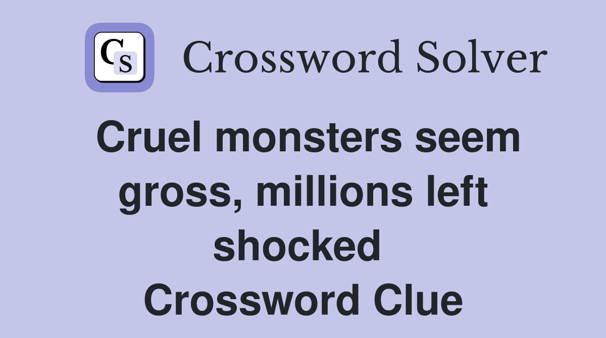 Cruel monsters seem gross, millions left shocked  Crossword Clue
