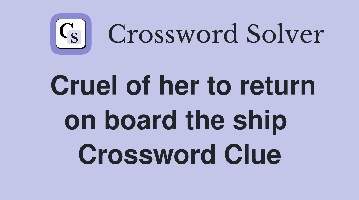 Cruel of her to return on board the ship  Crossword Clue