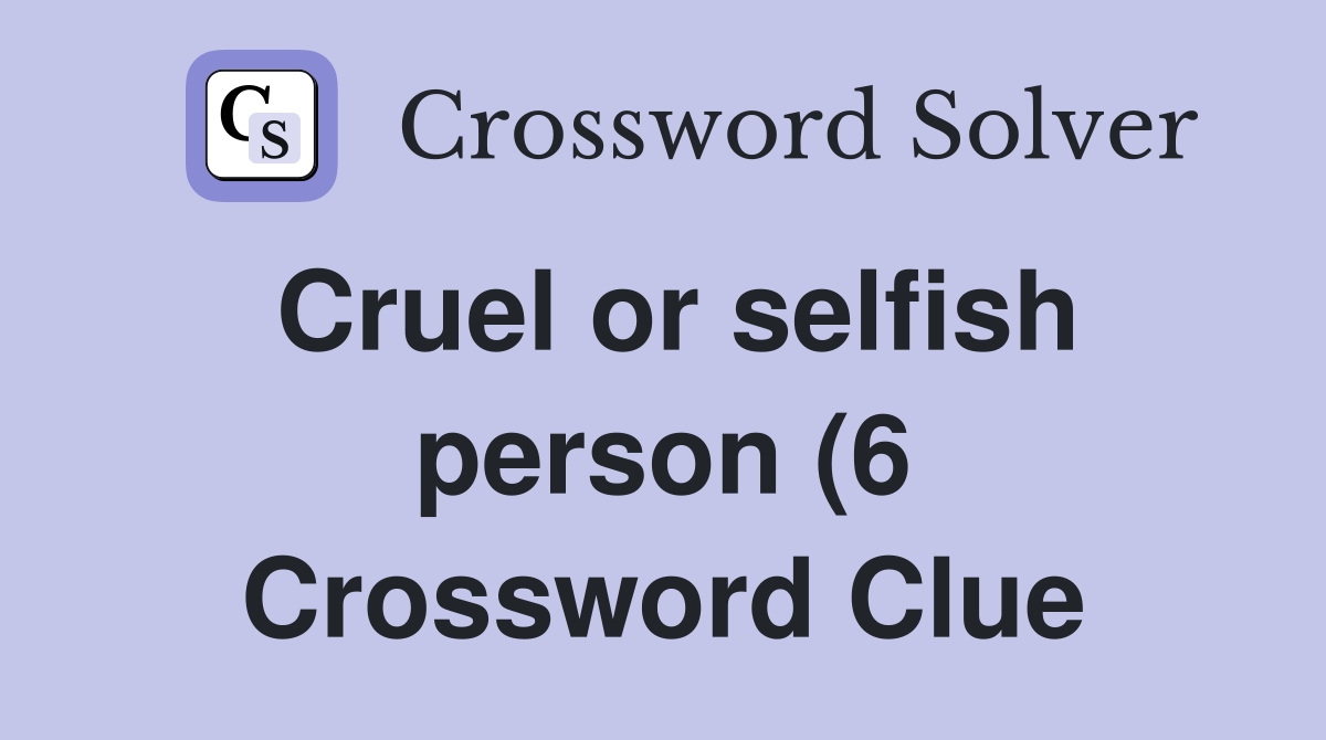 Cruel or selfish person (6) Crossword Clue Answers Crossword Solver Cruel or selfish person (6) Crossword Clue Answers Crossword Solver