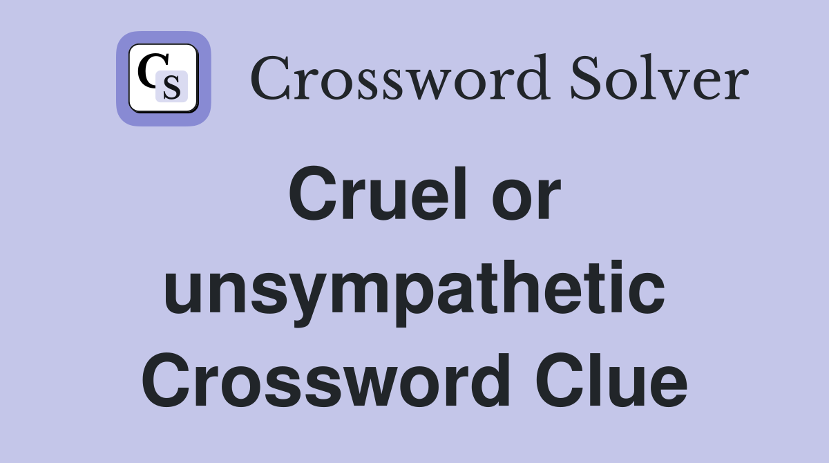 Cruel or unsympathetic Crossword Clue