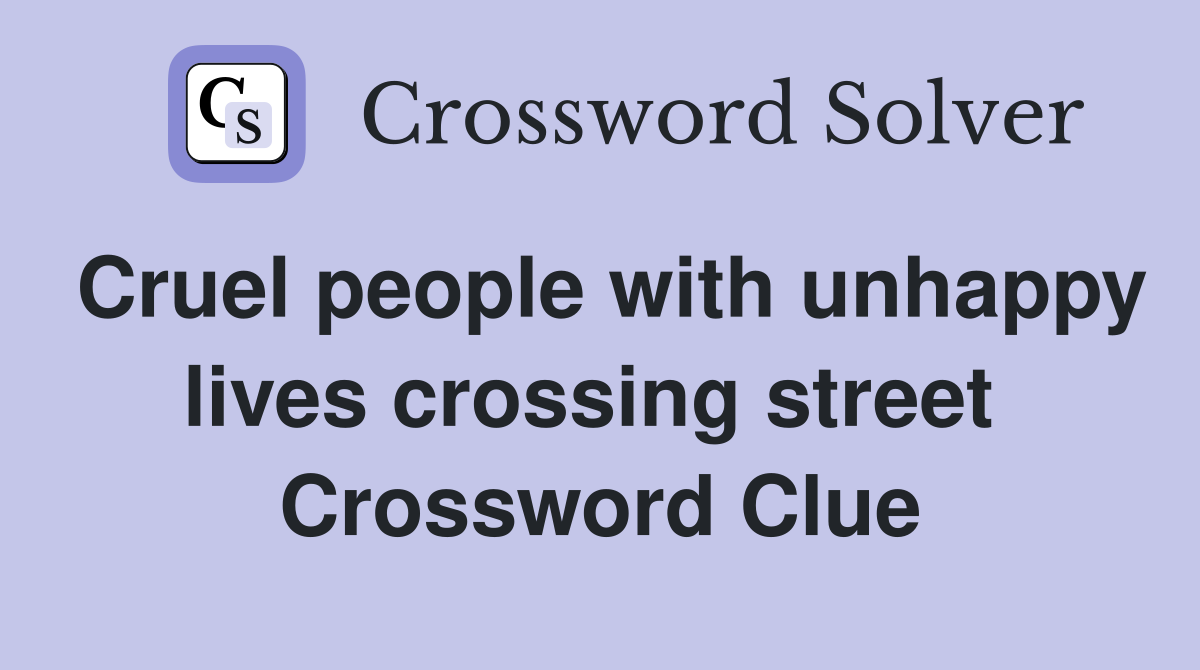 Cruel people with unhappy lives crossing street  Crossword Clue
