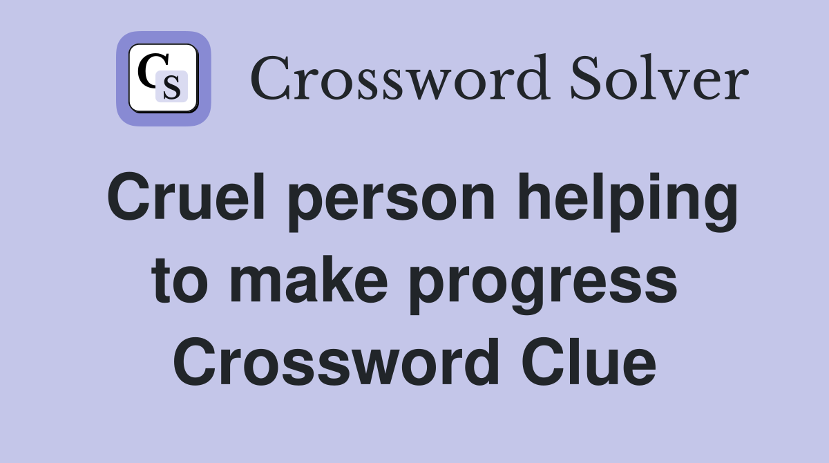 Cruel person helping to make progress Crossword Clue