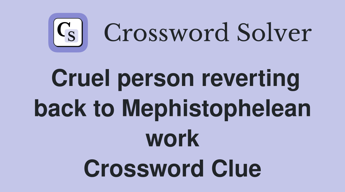 Cruel person reverting back to Mephistophelean work Crossword Clue