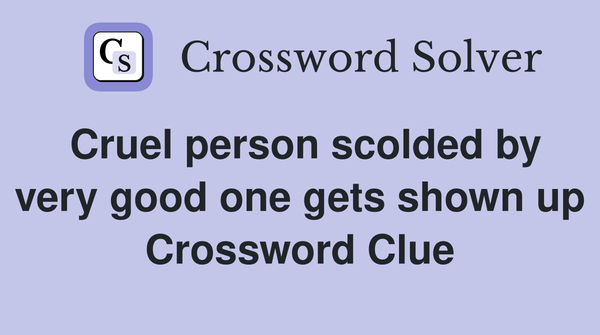 Cruel person scolded by very good one gets shown up Crossword Clue