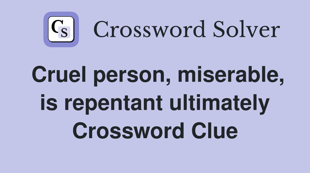 Cruel person, miserable, is repentant ultimately Crossword Clue