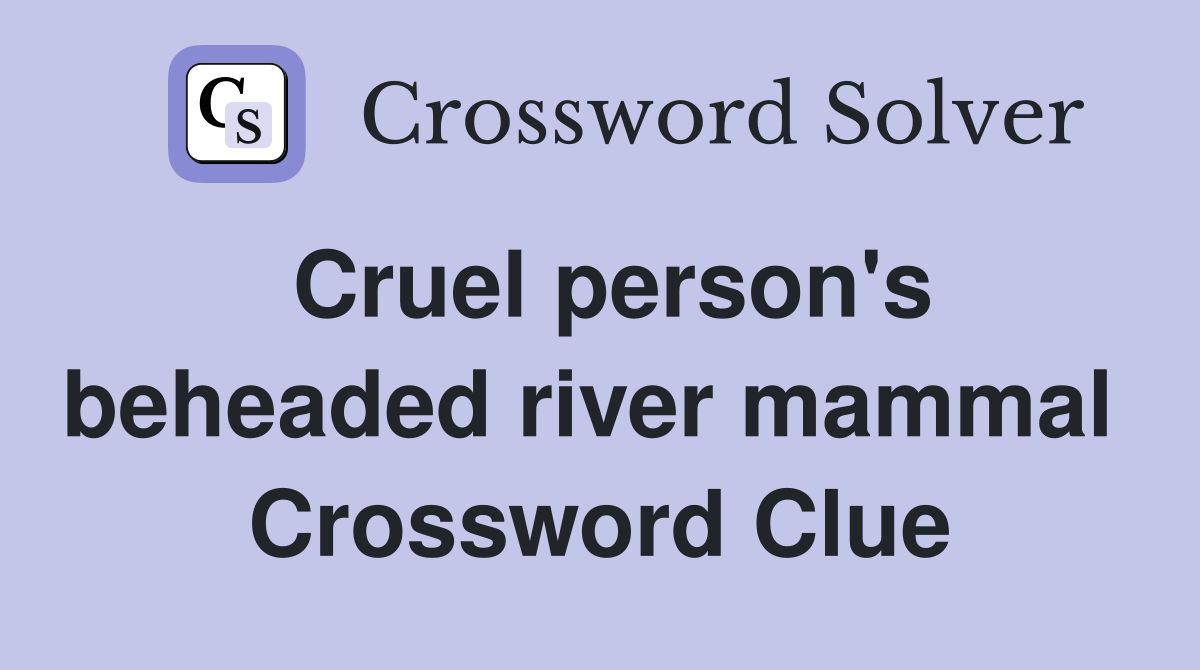 Cruel person's beheaded river mammal  Crossword Clue