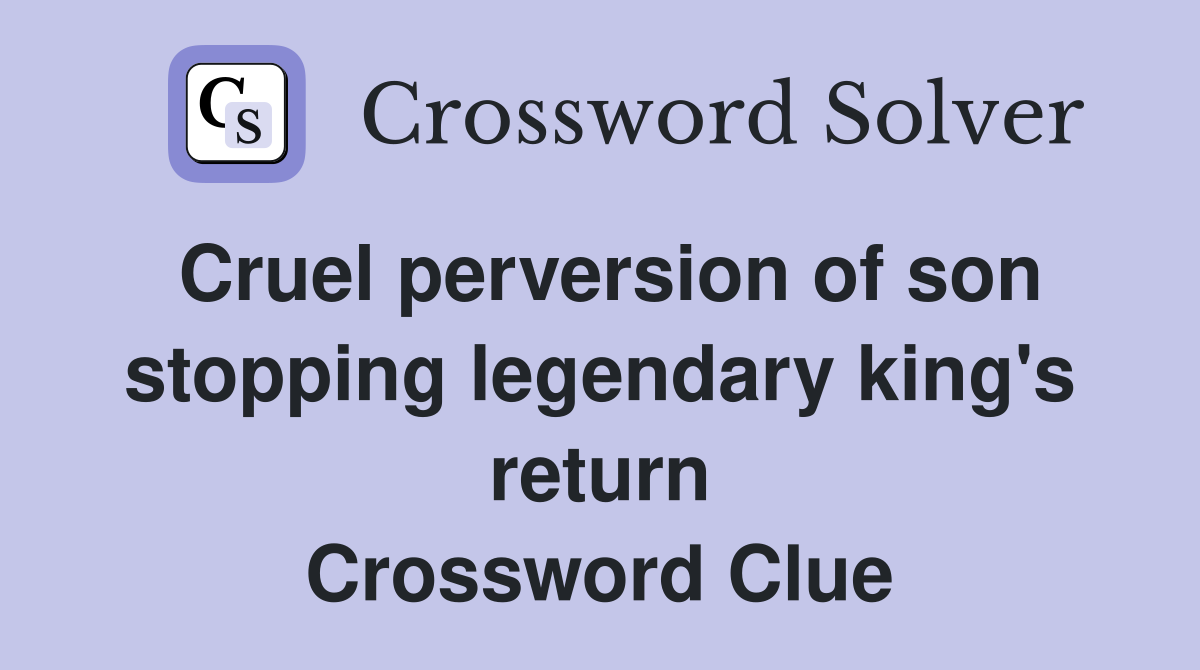 Cruel perversion of son stopping legendary king's return Crossword Clue