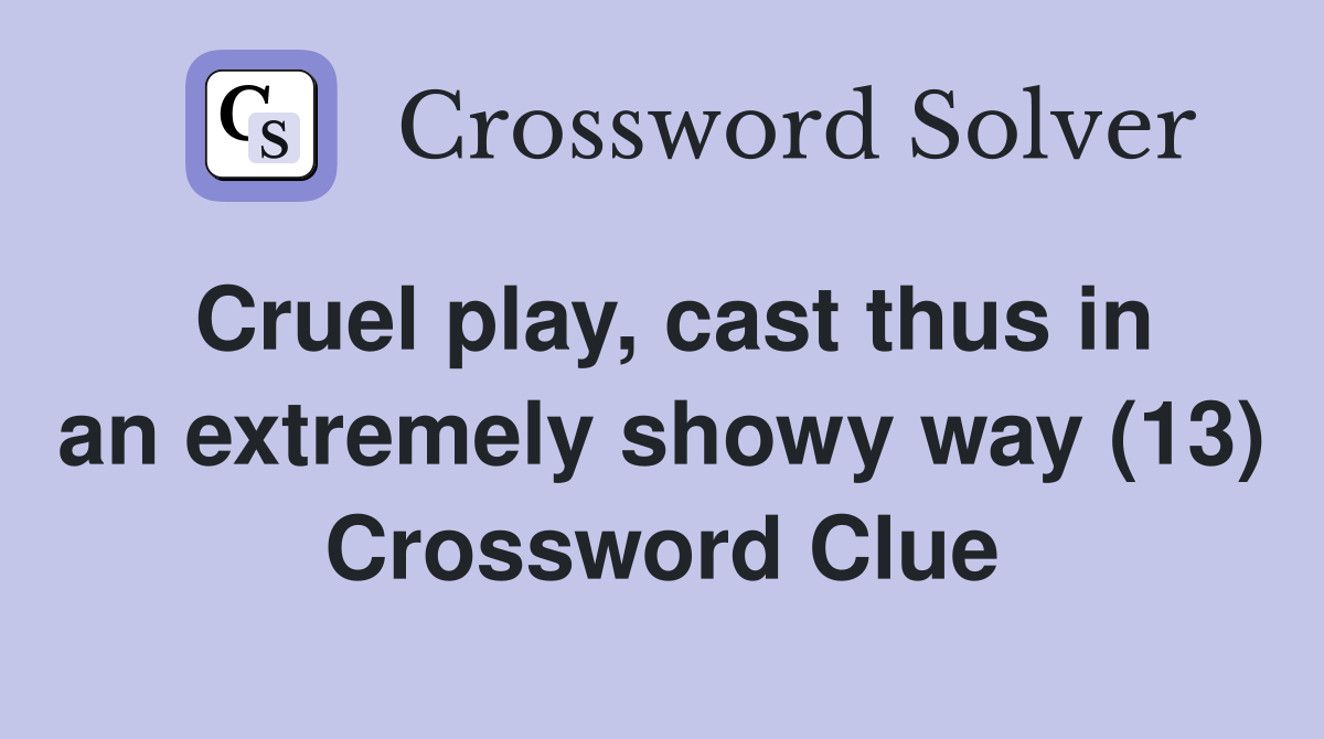 Cruel play, cast thus in an extremely showy way (13) Crossword Clue