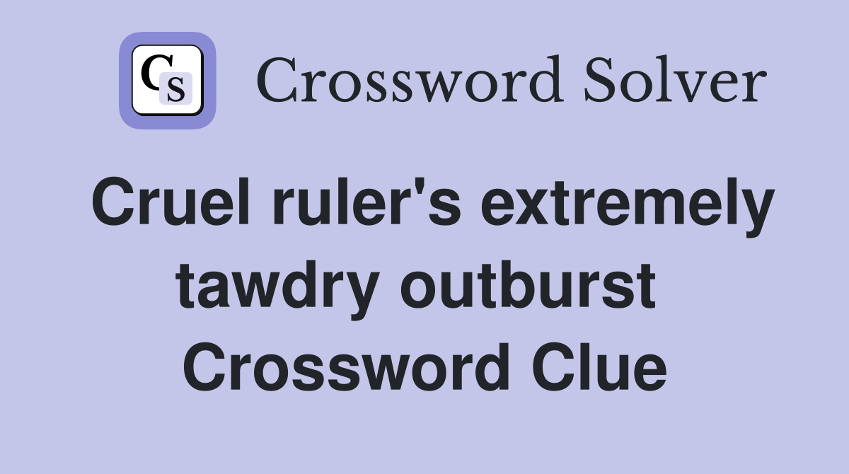 Cruel ruler's extremely tawdry outburst  Crossword Clue