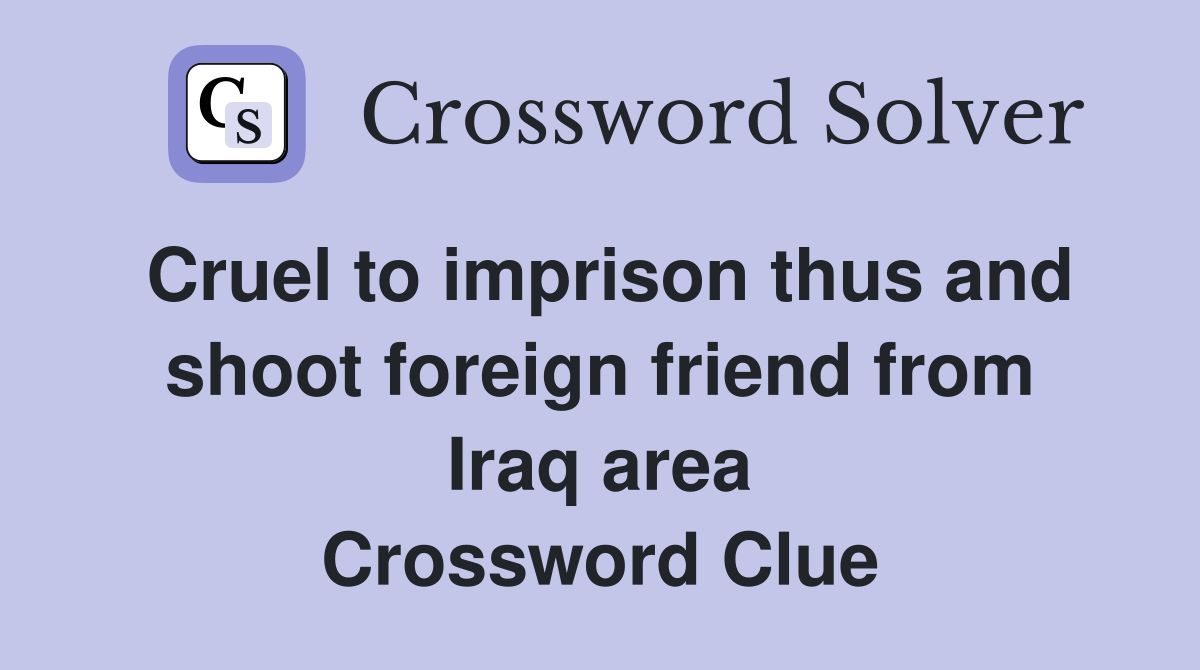 Cruel to imprison thus and shoot foreign friend from Iraq area Crossword Clue