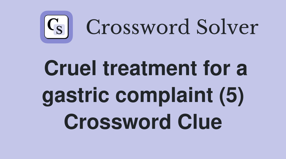 Cruel treatment for a gastric complaint (5) Crossword Clue