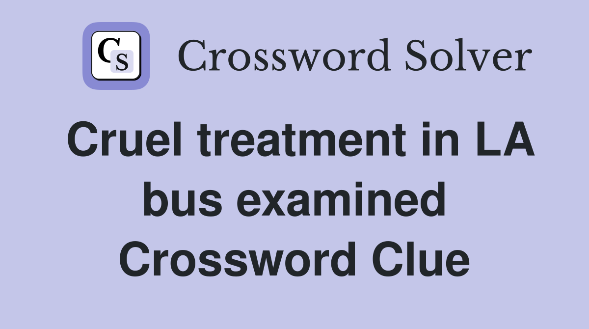 Cruel treatment in LA bus examined Crossword Clue