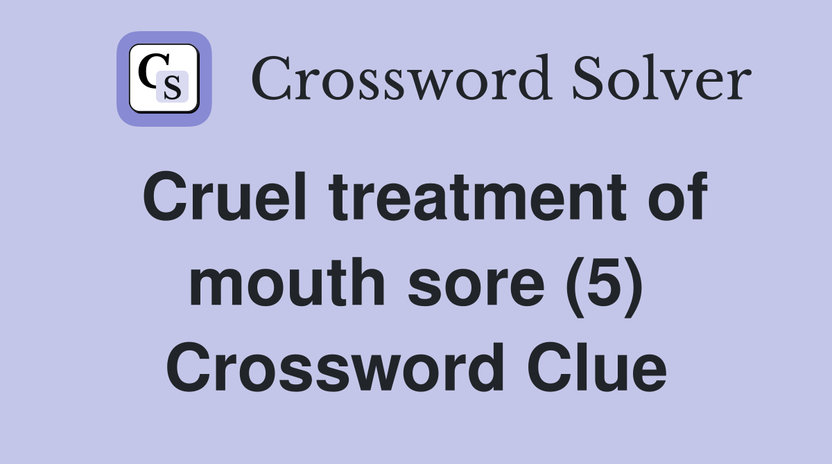 Cruel treatment of mouth sore (5) Crossword Clue