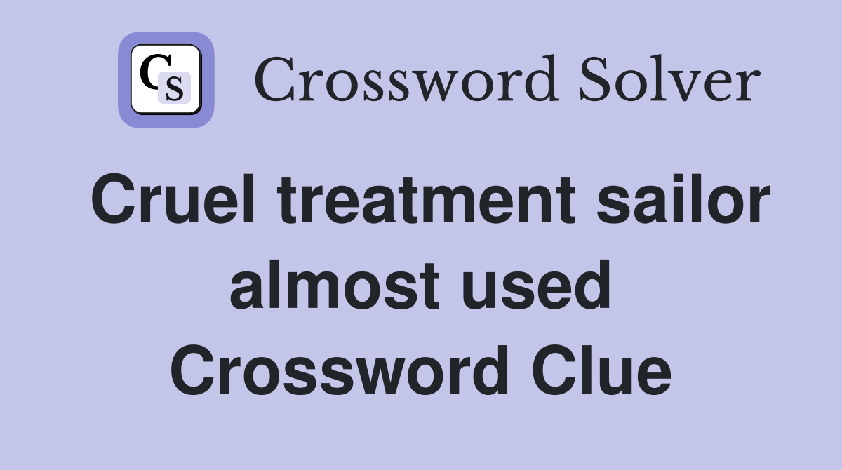 Cruel treatment sailor almost used Crossword Clue