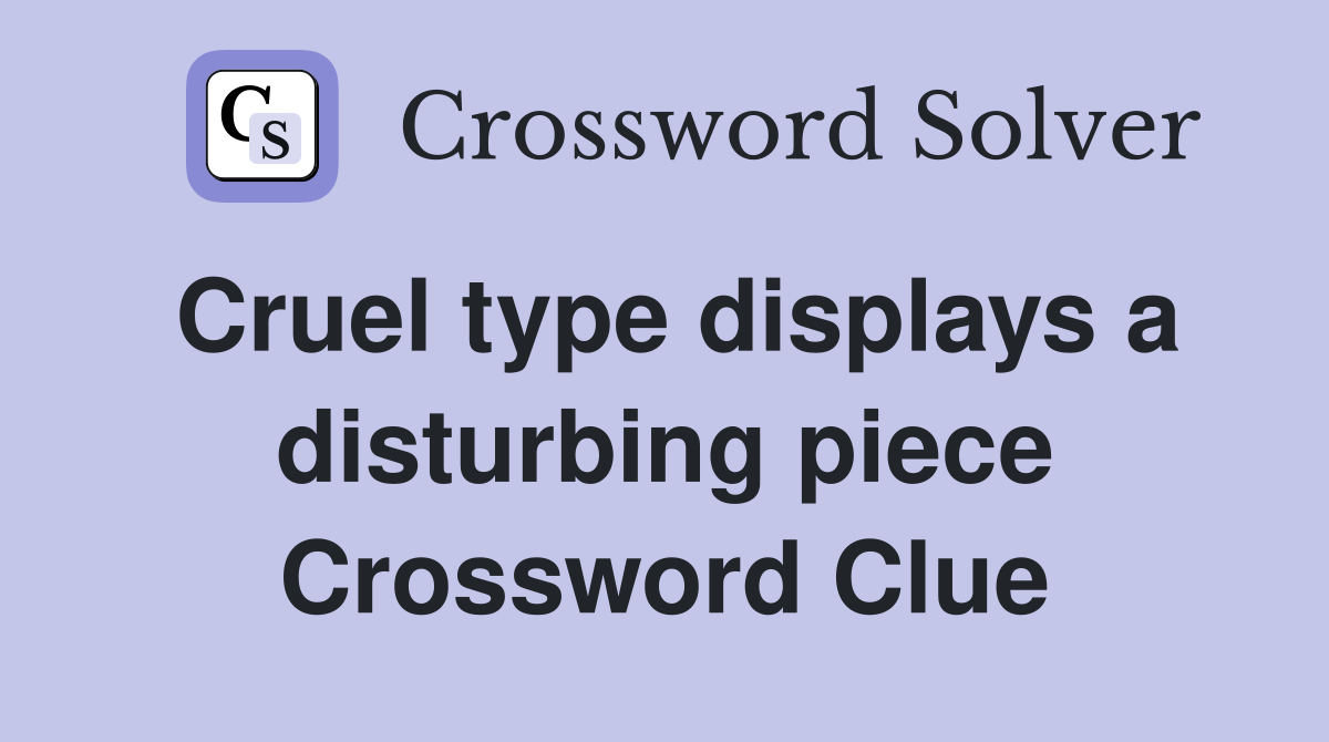 Cruel type displays a disturbing piece Crossword Clue