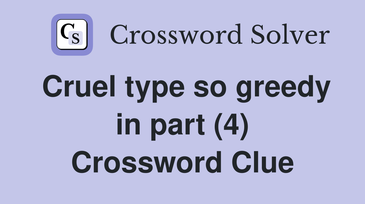 Cruel type so greedy in part (4) Crossword Clue