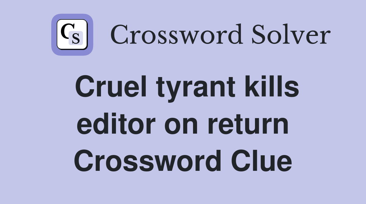 Cruel tyrant kills editor on return Crossword Clue