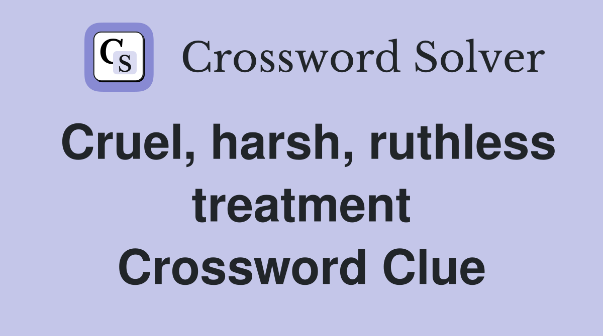 Cruel, harsh, ruthless treatment Crossword Clue