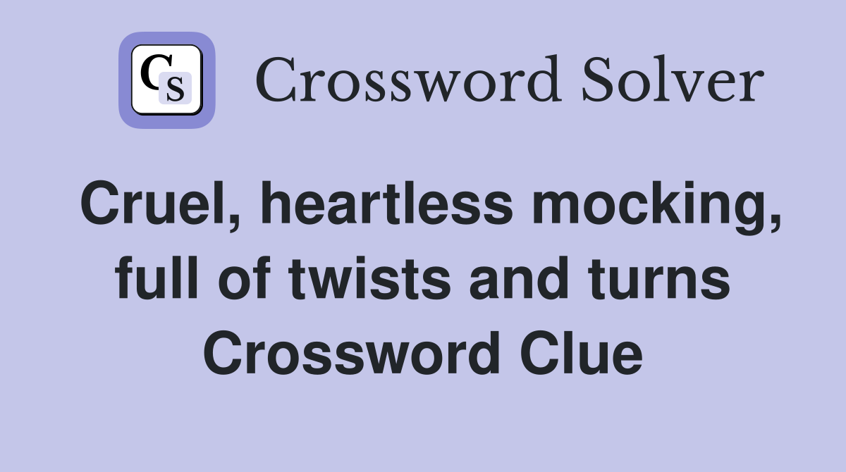 Cruel, heartless mocking, full of twists and turns Crossword Clue