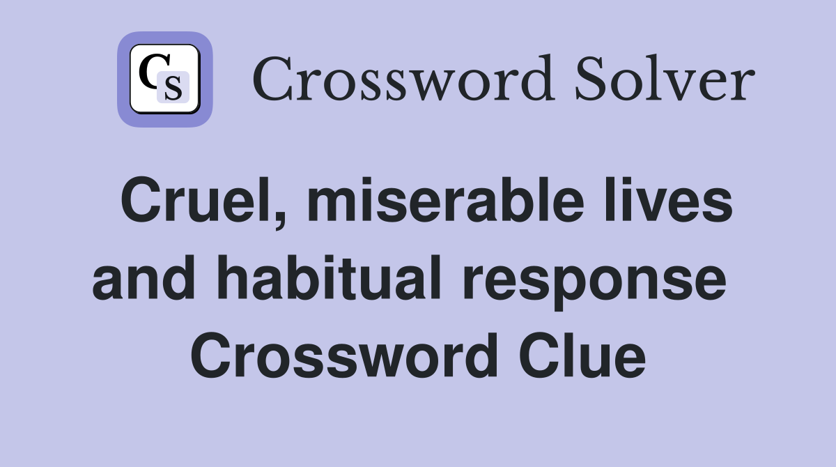Cruel, miserable lives and habitual response  Crossword Clue