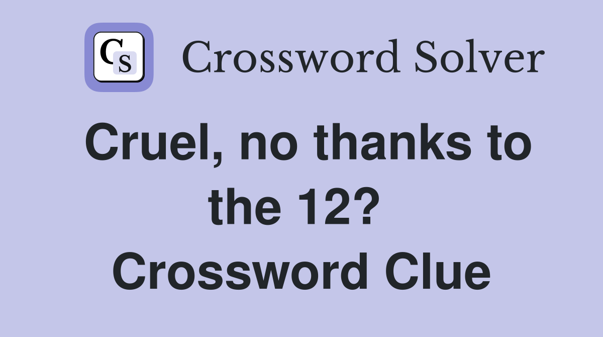 Cruel, no thanks to the 12?  Crossword Clue