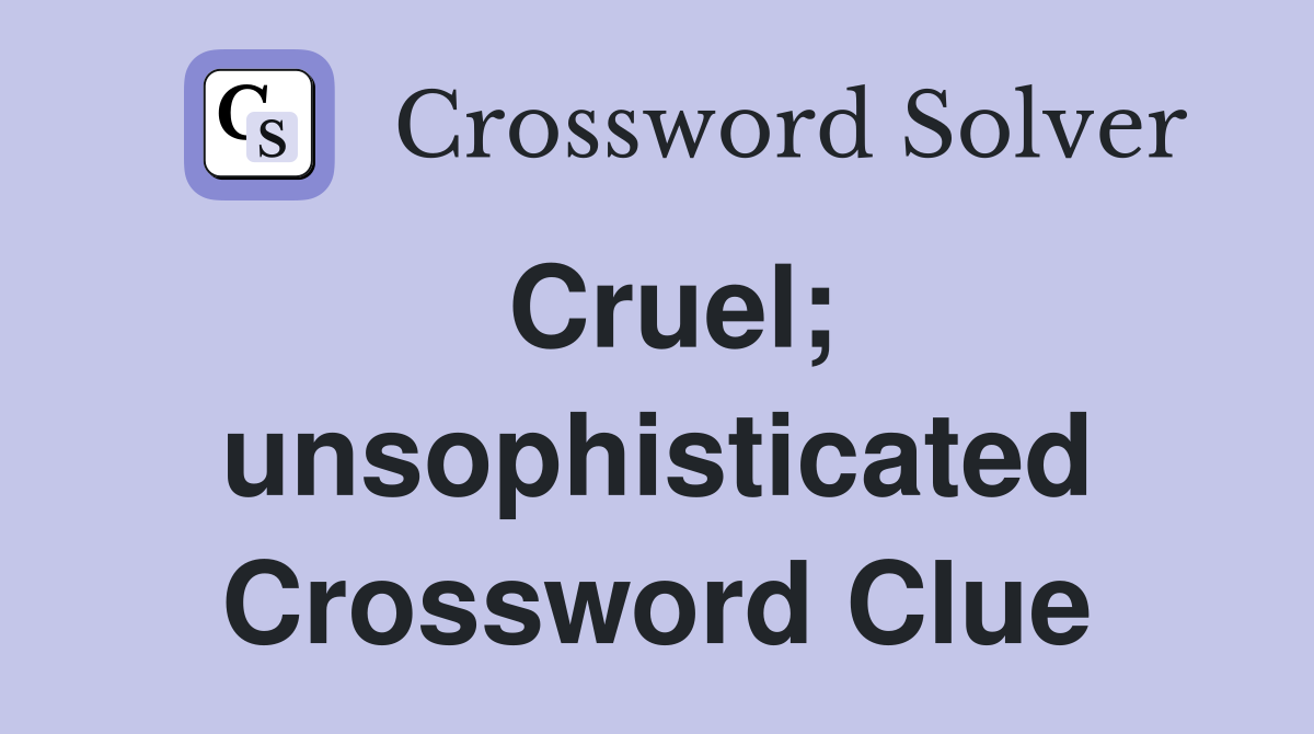 Cruel; unsophisticated Crossword Clue