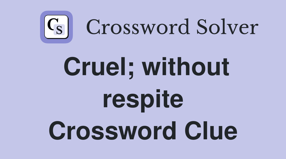 Cruel; without respite Crossword Clue