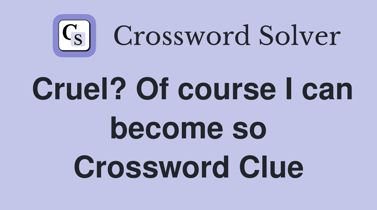 Cruel? Of course I can become so Crossword Clue