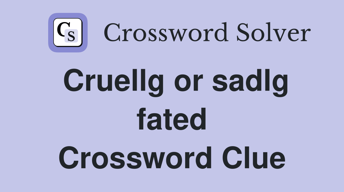 Cruellg or sadlg fated Crossword Clue