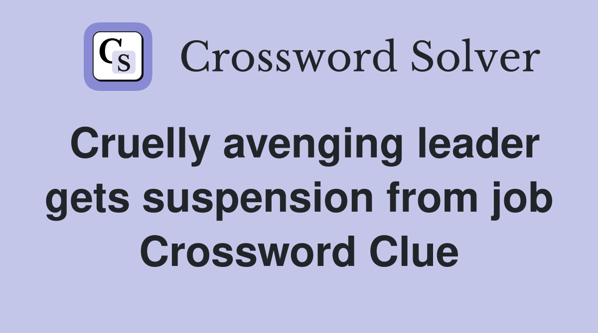 Cruelly avenging leader gets suspension from job Crossword Clue