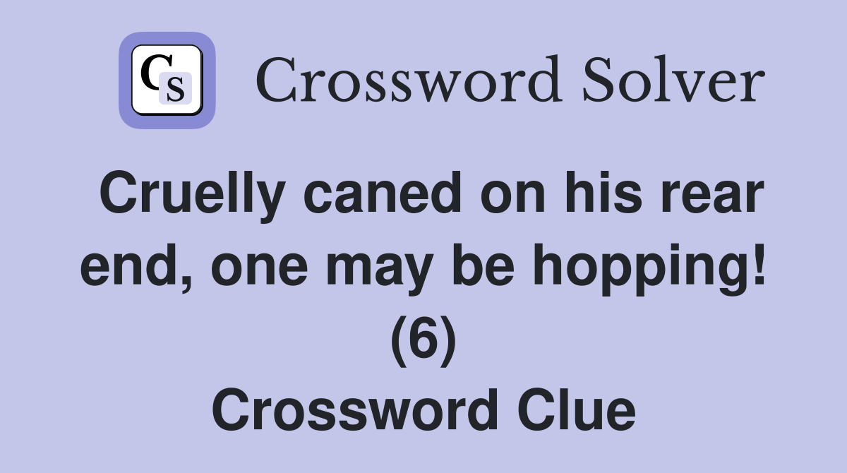 Cruelly caned on his rear end, one may be hopping! (6) Crossword Clue