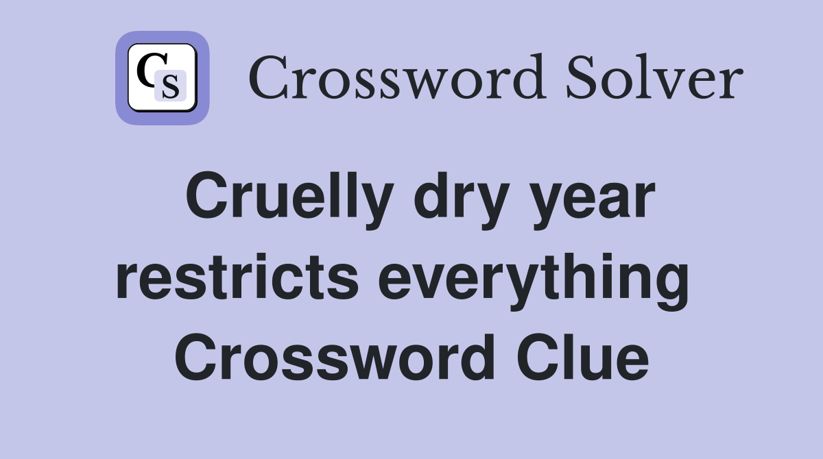 Cruelly dry year restricts everything  Crossword Clue