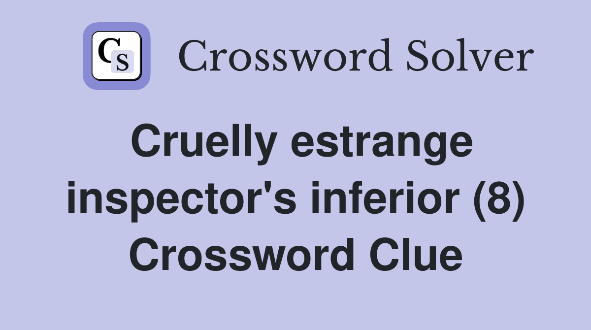 Cruelly estrange inspector's inferior (8) Crossword Clue