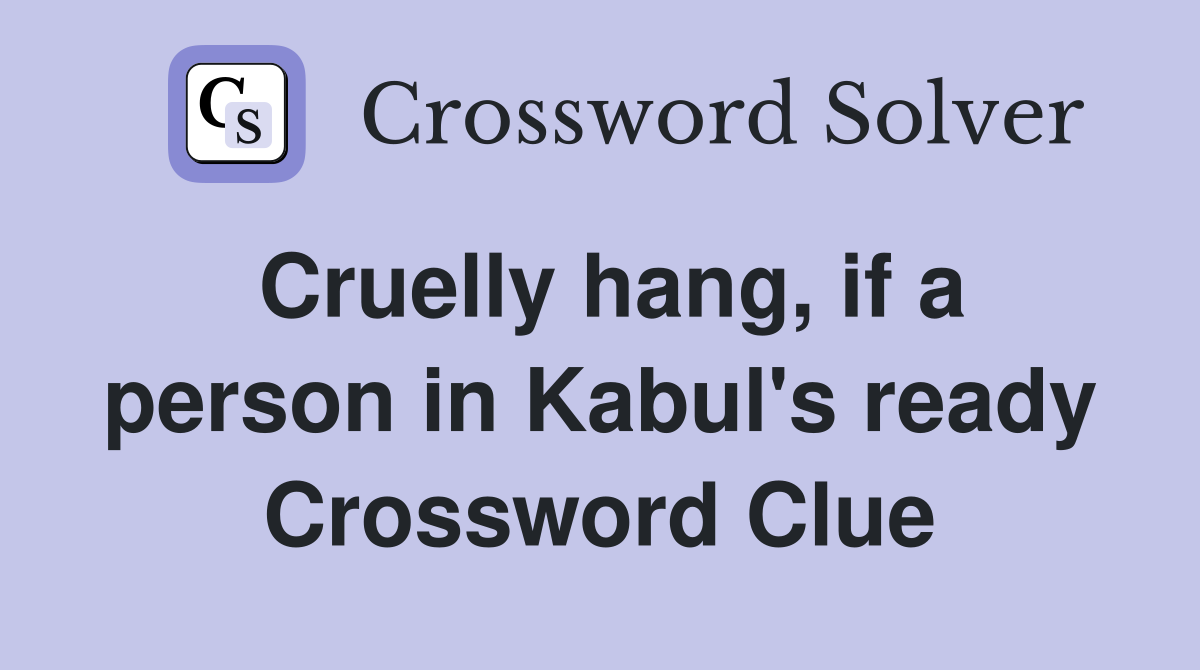 Cruelly hang, if a person in Kabul's ready Crossword Clue