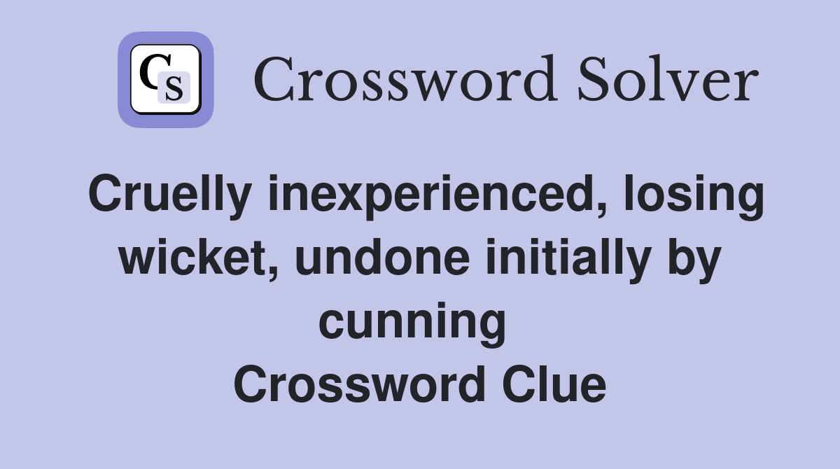 Cruelly inexperienced, losing wicket, undone initially by cunning  Crossword Clue