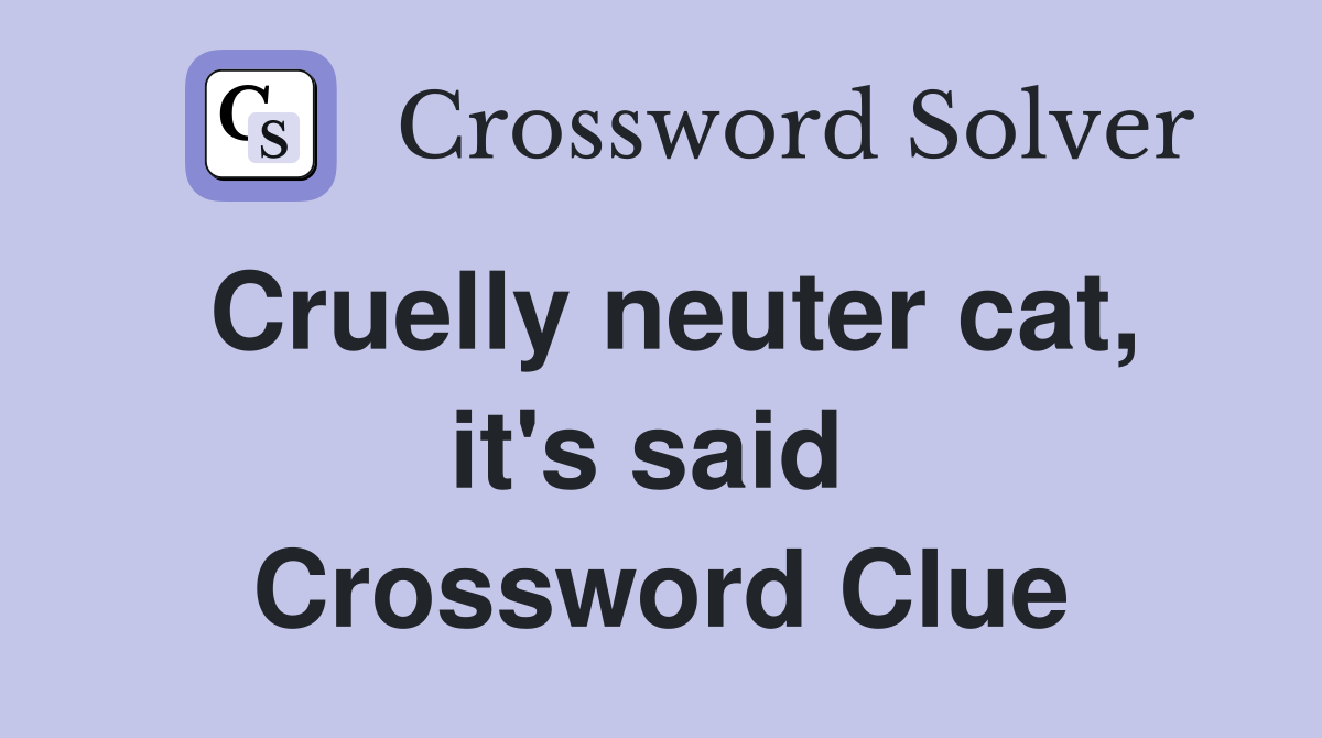 Cruelly neuter cat, it's said  Crossword Clue